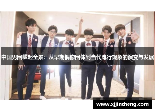 中国男团崛起全景：从早期偶像团体到当代流行现象的演变与发展