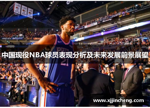 中国现役NBA球员表现分析及未来发展前景展望