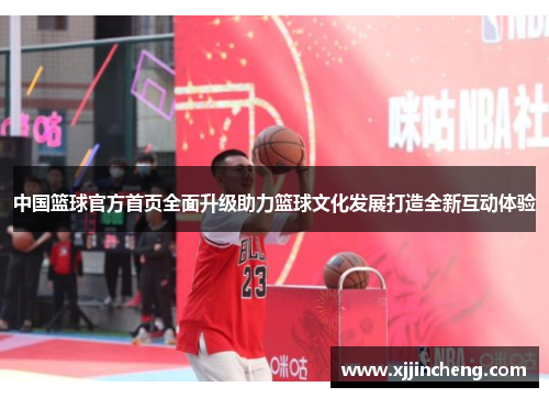 中国篮球官方首页全面升级助力篮球文化发展打造全新互动体验