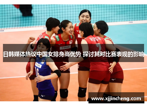 日韩媒体热议中国女排身高优势 探讨其对比赛表现的影响